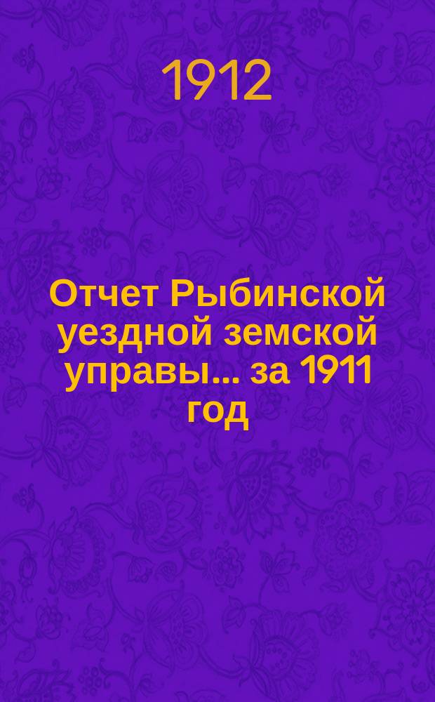 Отчет Рыбинской уездной земской управы... ... за 1911 год