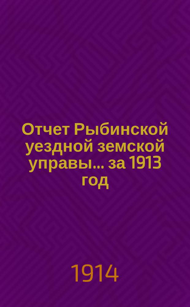 Отчет Рыбинской уездной земской управы... ... за 1913 год