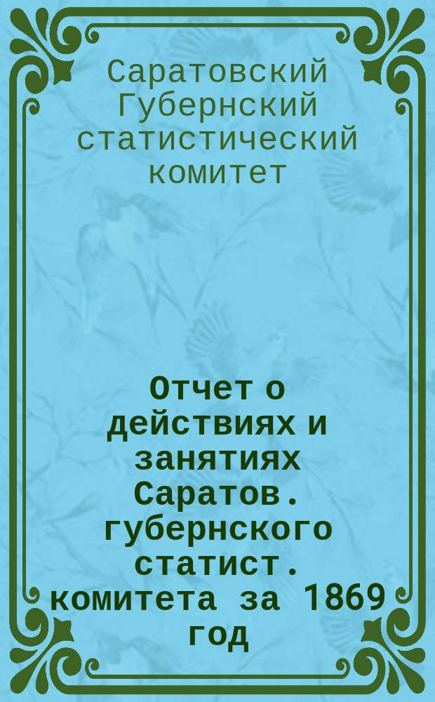 Отчет о действиях и занятиях Саратов. губернского статист. комитета за 1869 год