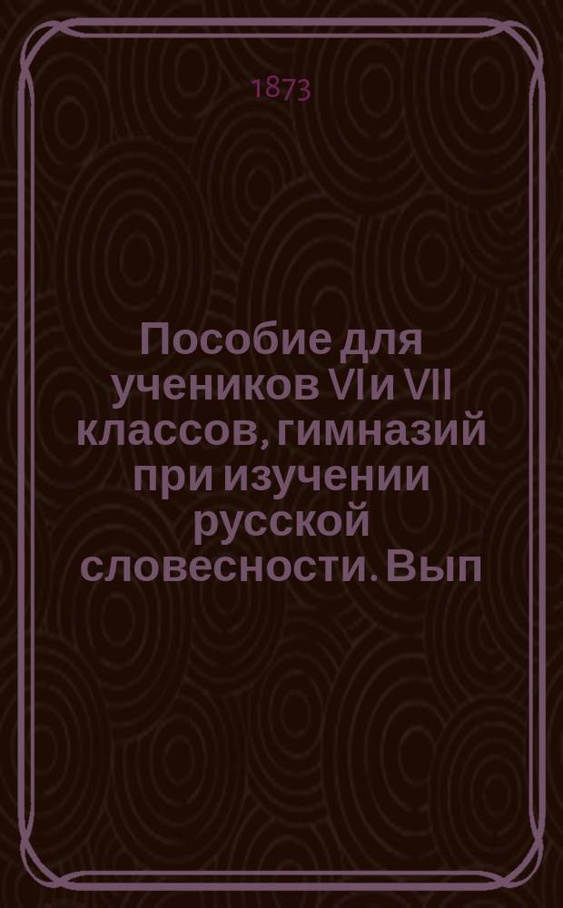 Пособие для учеников VI и VII классов, гимназий при изучении русской словесности. Вып. 1 : Древний период от начала письменности до XVI века