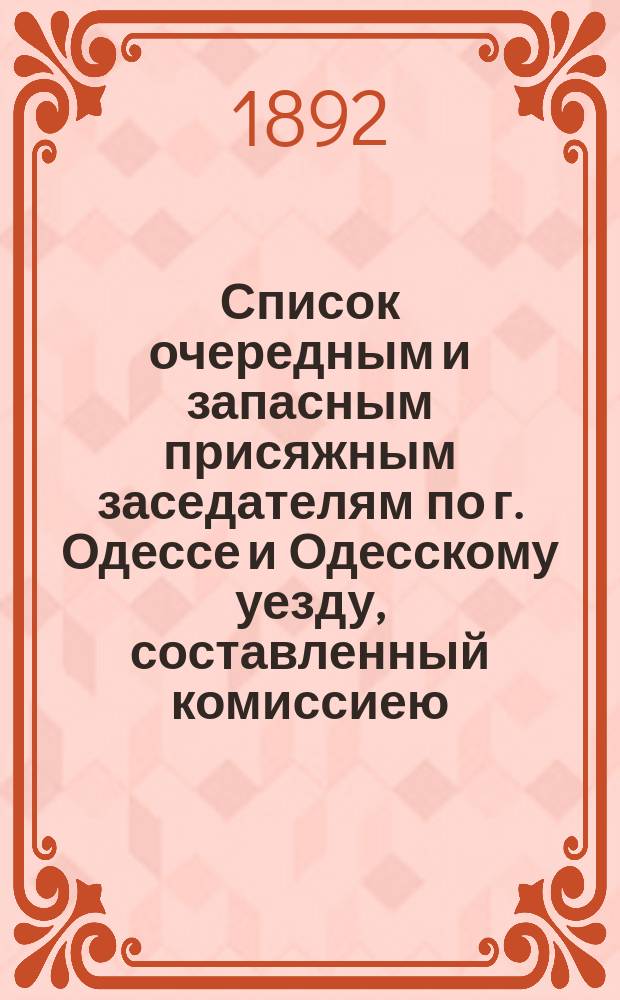 Список очередным и запасным присяжным заседателям по г. Одессе и Одесскому уезду, составленный комиссиею, образованной соединенным собранием Одесской городской думы и Одесского уездного земского собрания... ... на 1893 год