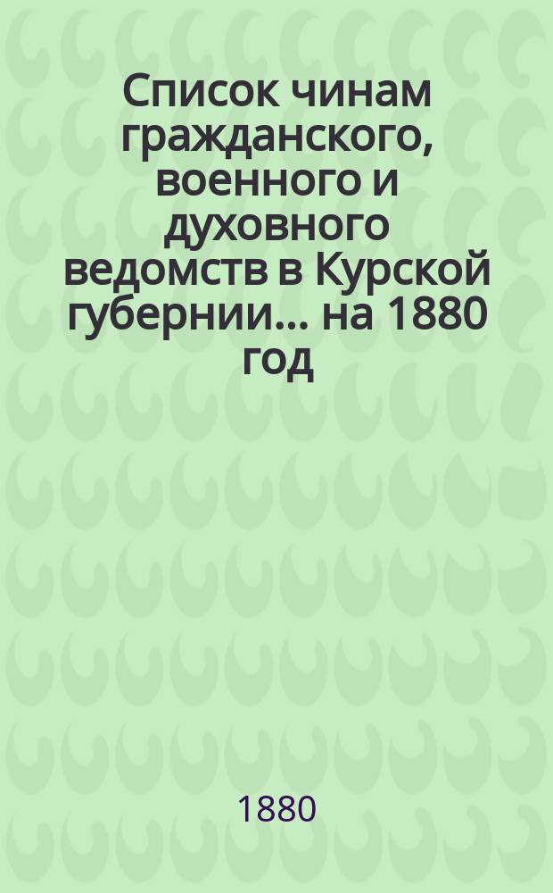 Список чинам гражданского, военного и духовного ведомств в Курской губернии... ... на 1880 год