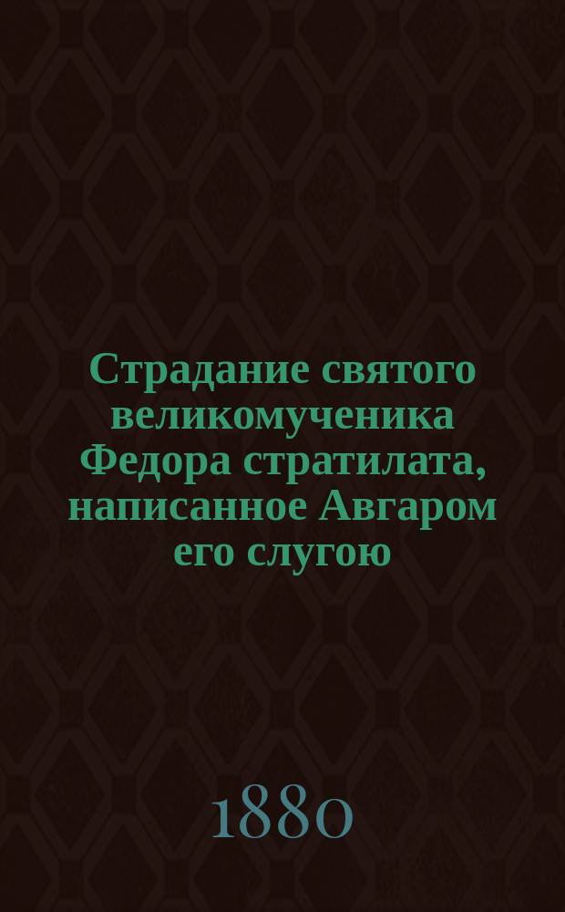 Страдание святого великомученика Федора стратилата, написанное Авгаром его слугою : (Сост. по Четьи-Минеи)
