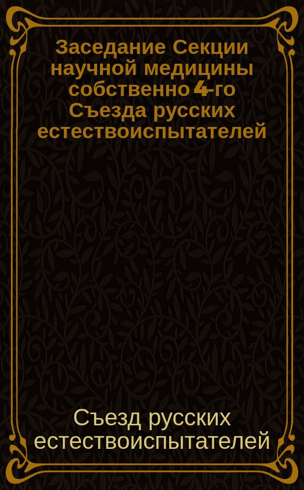 ... Заседание Секции научной медицины собственно [4-го Съезда русских естествоиспытателей]...