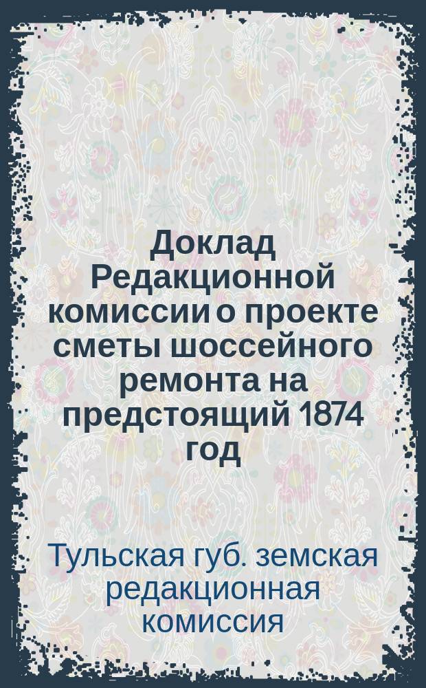 Доклад Редакционной комиссии [о проекте сметы шоссейного ремонта на предстоящий 1874 год
