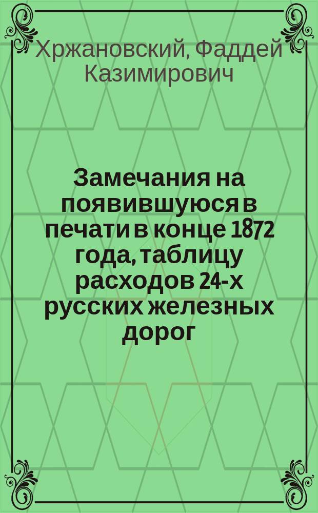 Замечания на появившуюся в печати в конце 1872 года, таблицу расходов 24-х русских железных дорог, в сравнении с расходом Либавской железной дороги, исчисленных на версту пути и на версту пробега