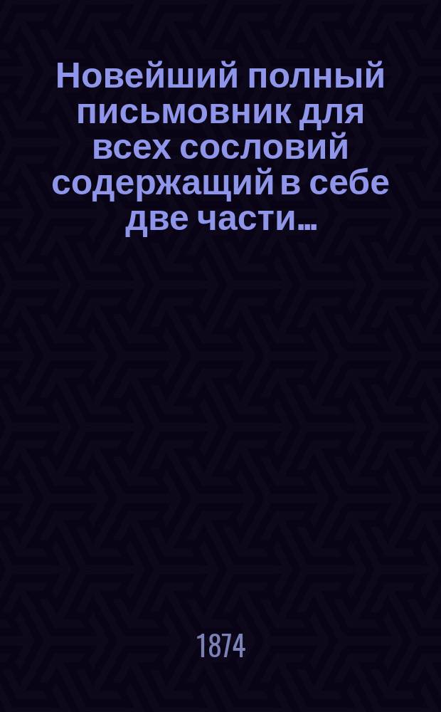 Новейший полный письмовник для всех сословий содержащий в себе две части...