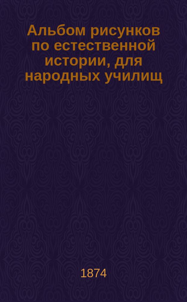 Альбом рисунков по естественной истории, для народных училищ : Вып. 1-