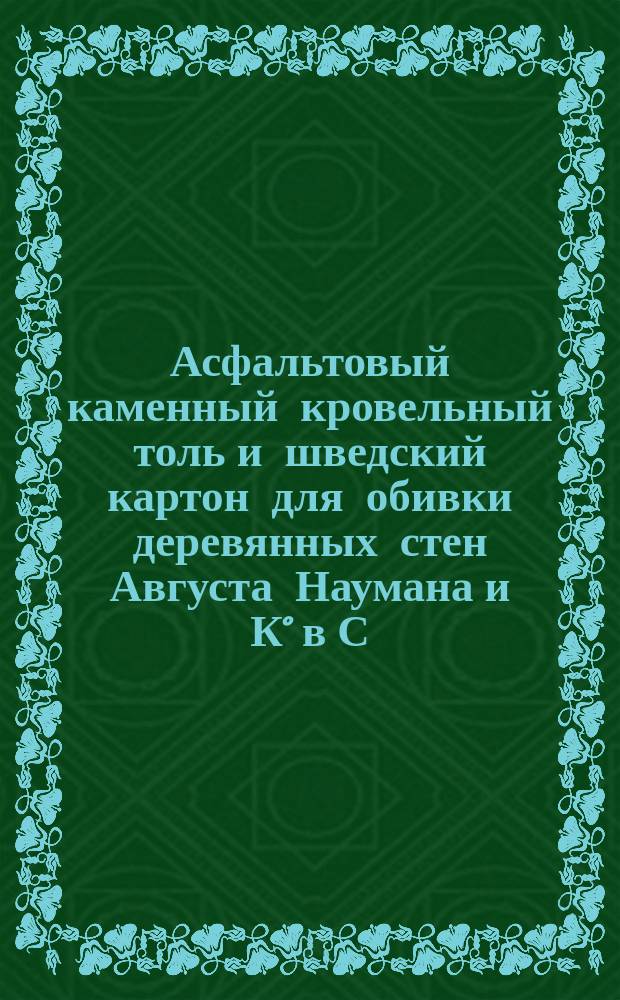 Асфальтовый каменный кровельный толь и шведский картон для обивки деревянных стен Августа Наумана и К° в С.-Петербурге