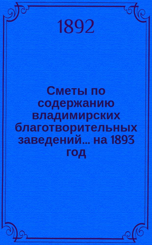 Сметы по содержанию владимирских благотворительных заведений... на 1893 год