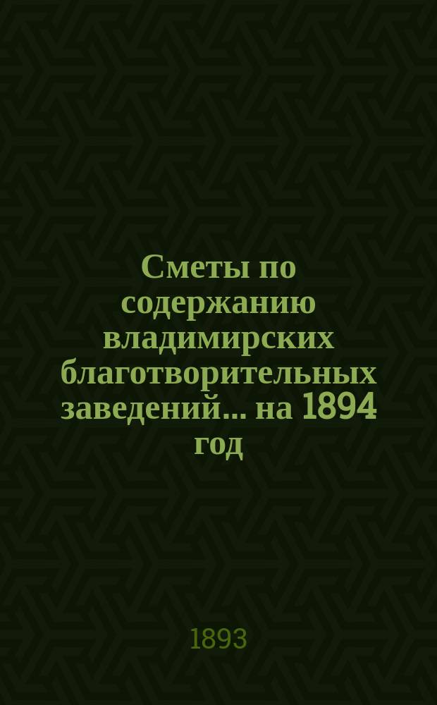 Сметы по содержанию владимирских благотворительных заведений... ... на 1894 год