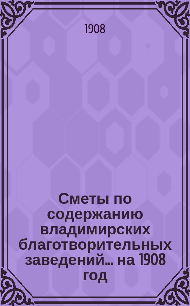 Сметы по содержанию владимирских благотворительных заведений... ... на 1908 год