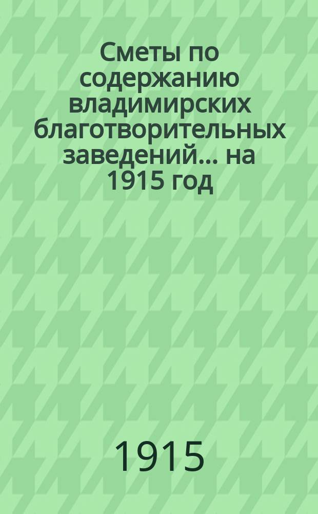Сметы по содержанию владимирских благотворительных заведений... на 1915 год