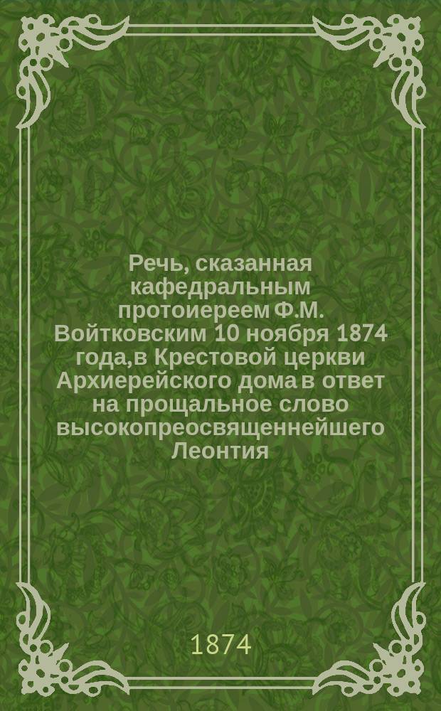Речь, сказанная кафедральным протоиереем Ф.М. Войтковским 10 ноября 1874 года, в Крестовой церкви Архиерейского дома в ответ на прощальное слово высокопреосвященнейшего Леонтия, архиепископа Херсонского и Одесского, к подольской пастве