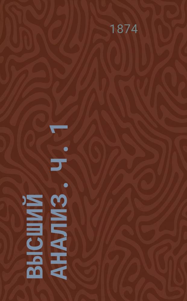 Высший анализ. Ч. 1 : Лекции по дифференциальному исчислению. 1873/4