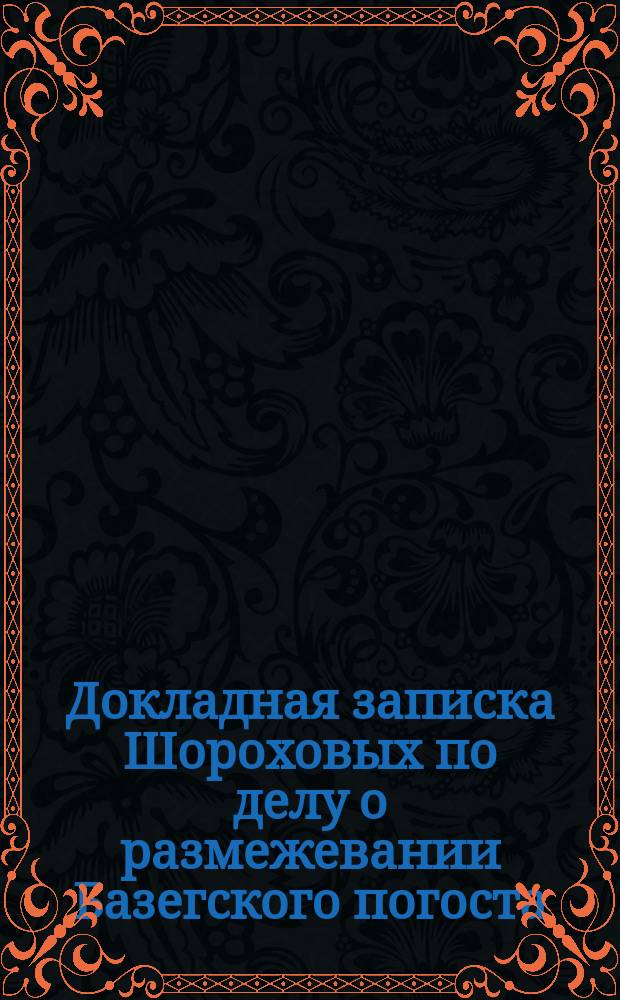 Докладная записка Шороховых по делу о размежевании Базегского погоста
