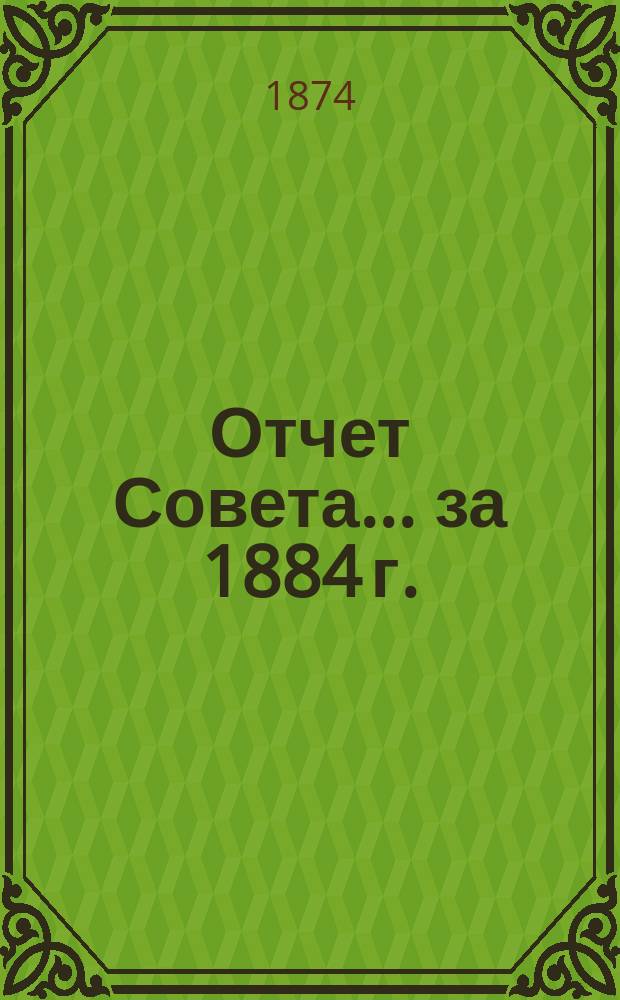 Отчет Совета... ... за 1884 г.