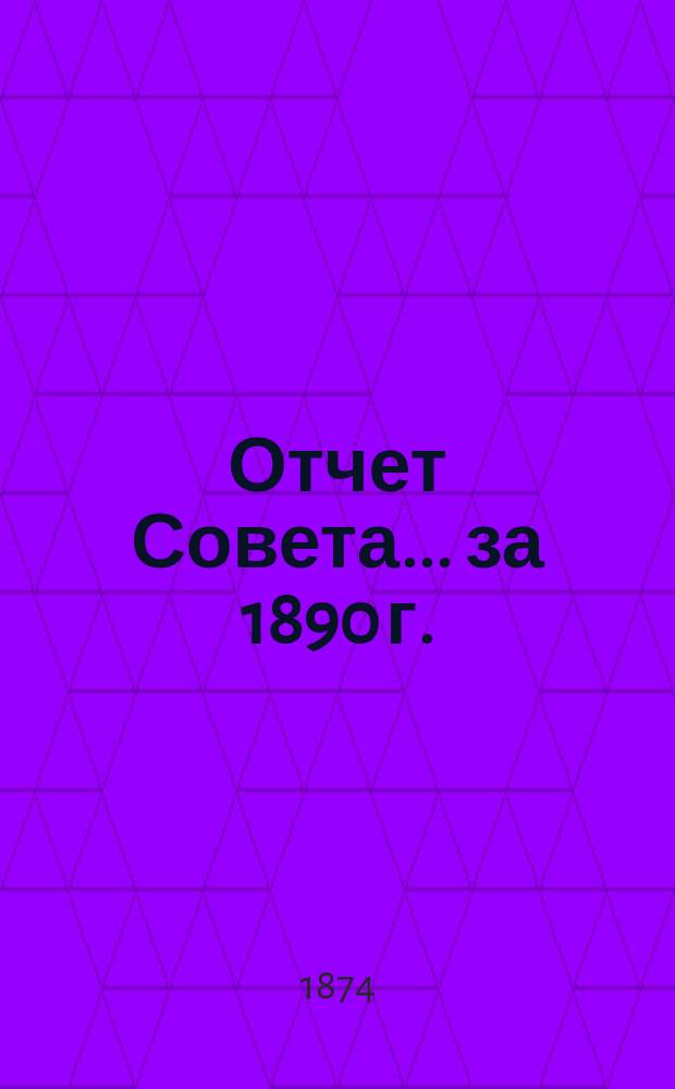 Отчет Совета... ... за 1890 г.