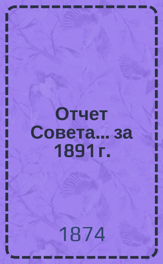 Отчет Совета... ... за 1891 г.