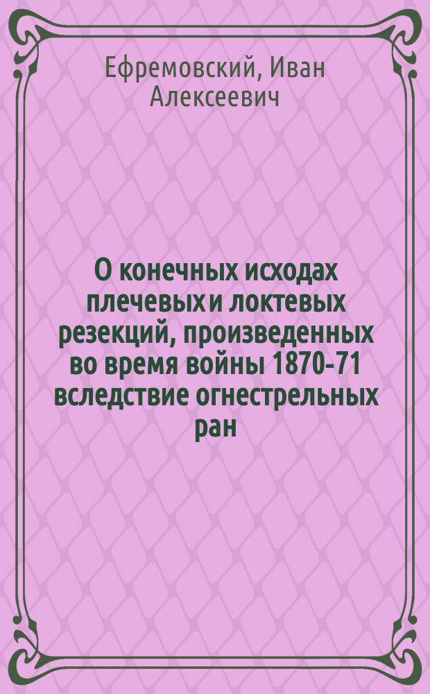 О конечных исходах плечевых и локтевых резекций, произведенных во время войны 1870-71 вследствие огнестрельных ран