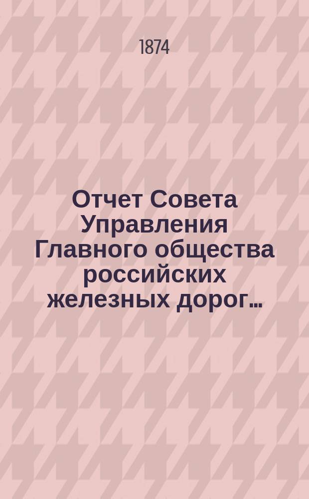 Отчет Совета Управления Главного общества российских железных дорог.. : [Извлечение]. за 1873 г.