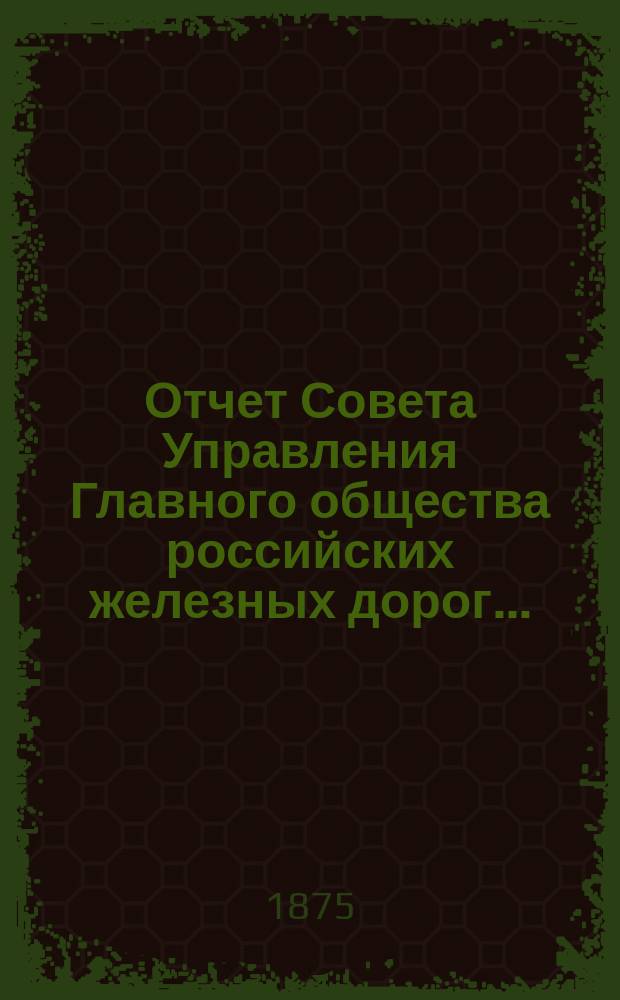 Отчет Совета Управления Главного общества российских железных дорог.. : [Извлечение]. за 1874 г.