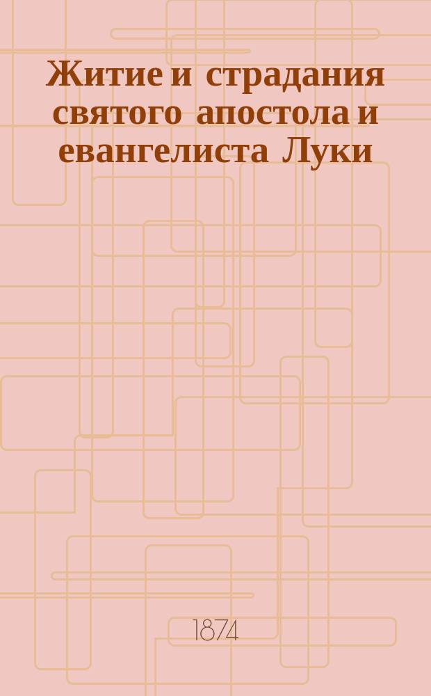 Житие и страдания святого апостола и евангелиста Луки