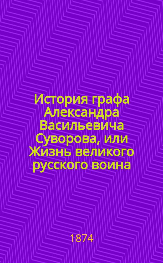 История графа Александра Васильевича Суворова, или Жизнь великого русского воина