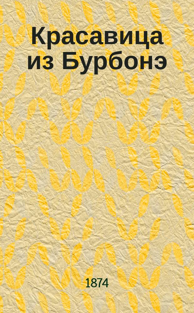 Красавица из Бурбонэ = (La belle Bourbonnaise) : Комич. опера в 3-х д. : Либретто