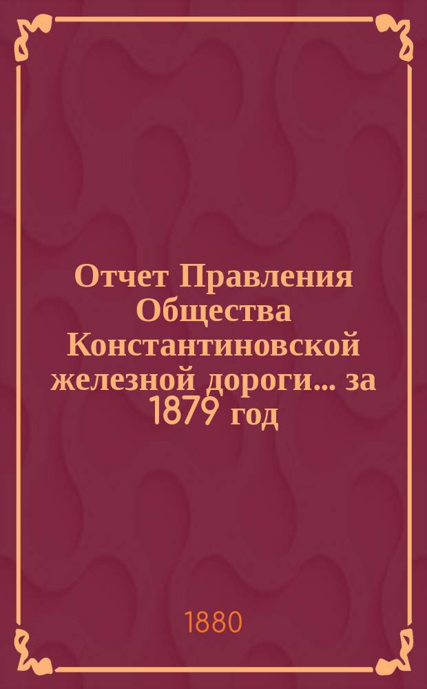 Отчет Правления Общества Константиновской железной дороги... ... за 1879 год