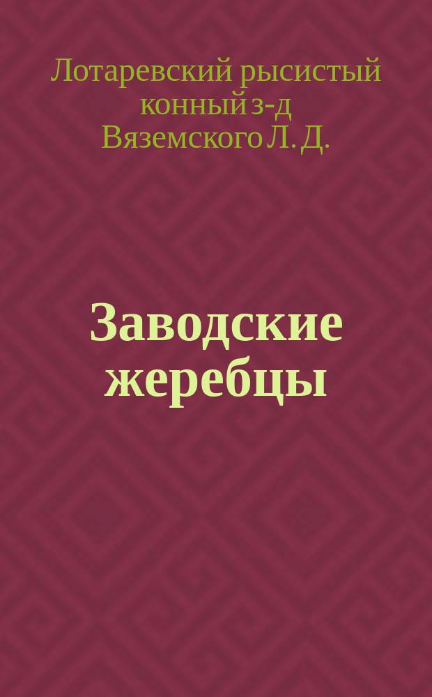 Заводские жеребцы; Заводские матки... / Завод кн. Л.Д. Вяземского Тамбовск. губ., Усманск. уезда в с. Лотареве