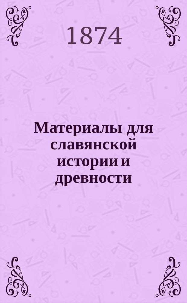 Материалы для славянской истории и древности : I. 1 : Сказание об Оттоне Бамбергском в отношении славянской истории и древности