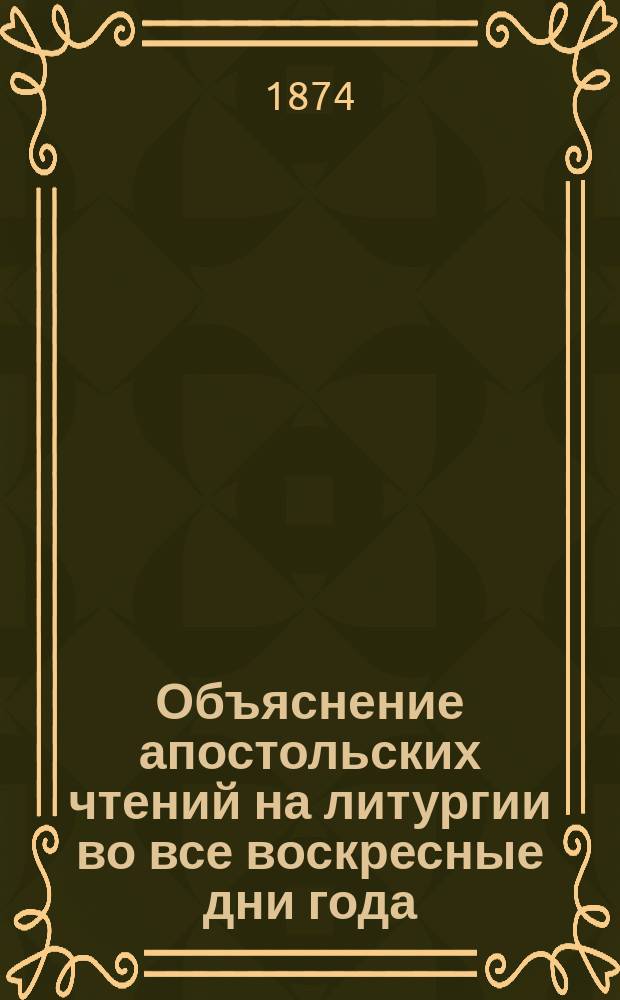 Объяснение апостольских чтений на литургии во все воскресные дни года : (Воскресные листки). Вып. 2. [№№ 1-52]