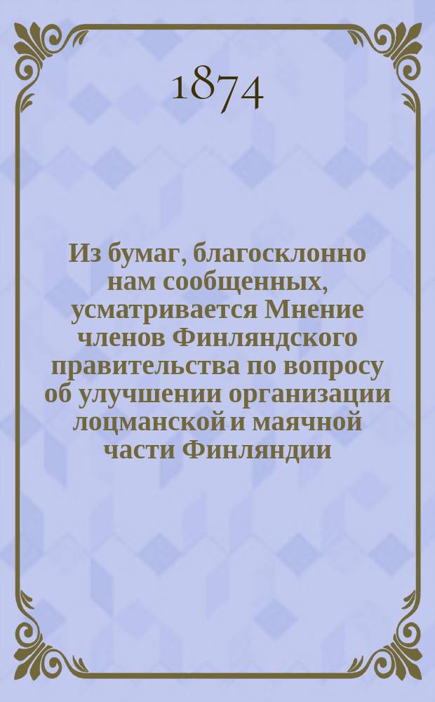 Из бумаг, благосклонно нам сообщенных, усматривается [Мнение членов Финляндского правительства по вопросу об улучшении организации лоцманской и маячной части Финляндии]