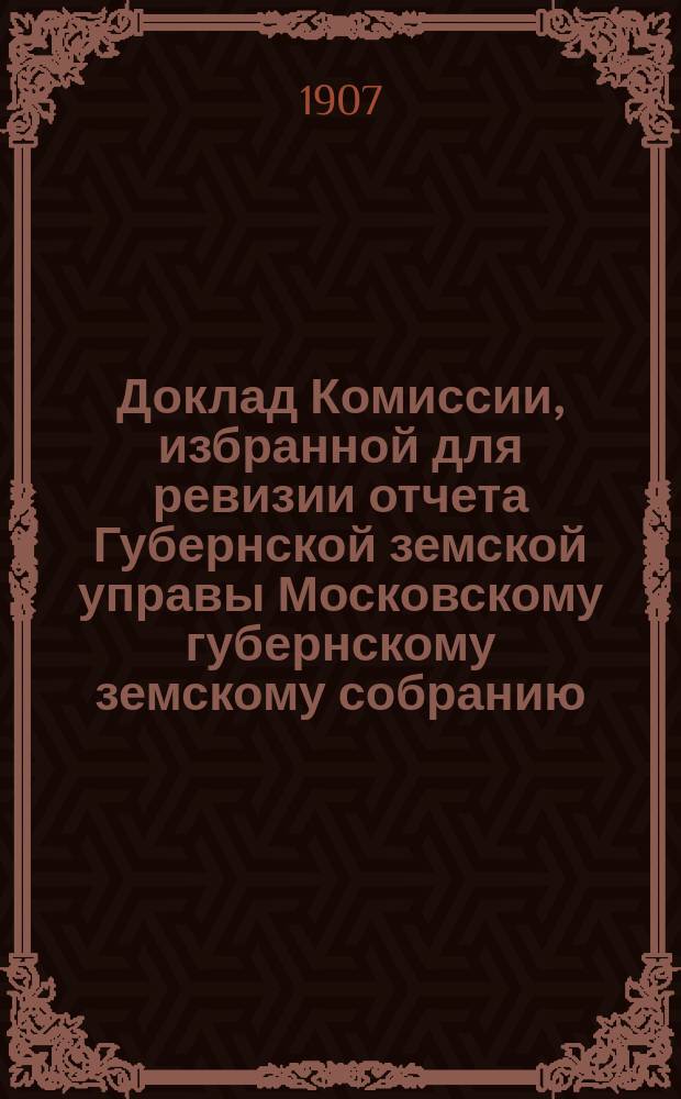 Доклад Комиссии, избранной для ревизии отчета Губернской земской управы [Московскому губернскому земскому собранию...]. ... [1907 г.] : По делу А.Н. Березовского