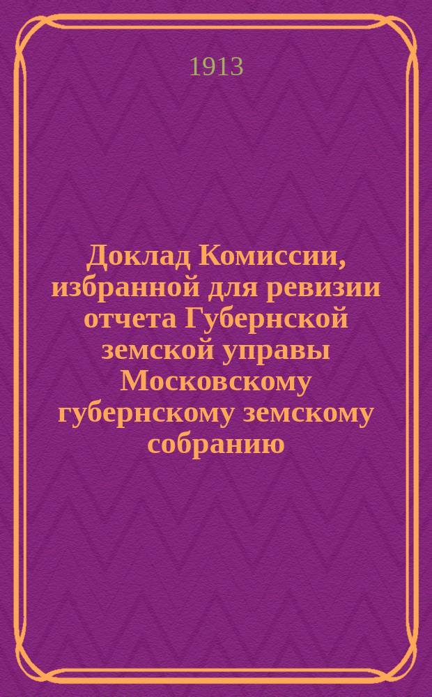 Доклад Комиссии, избранной для ревизии отчета Губернской земской управы [Московскому губернскому земскому собранию...]. ... Очередная сессия 1913 года : ... По санитарно-врачебной части