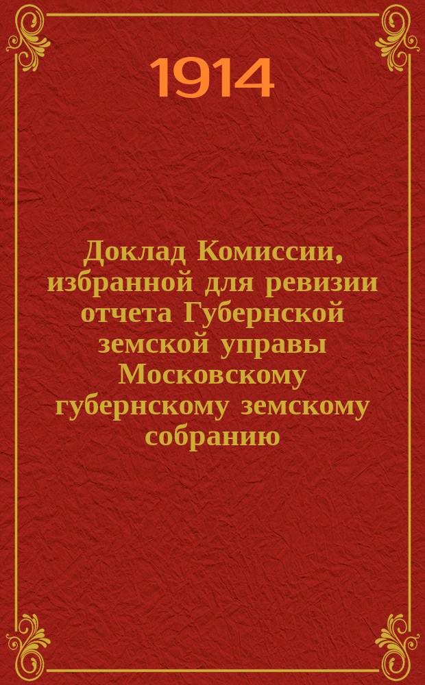 Доклад Комиссии, избранной для ревизии отчета Губернской земской управы [Московскому губернскому земскому собранию...]. ... Очередная сессия 1914 года : По отделу общественного призрения