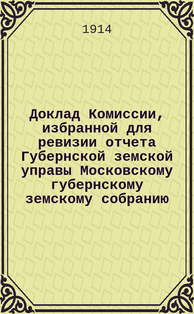 Доклад Комиссии, избранной для ревизии отчета Губернской земской управы [Московскому губернскому земскому собранию...]. ... Очередная сессия 1914 года. По санитарно-врачебной части : Приложение к докладу|... по санитарно-врачебной части
