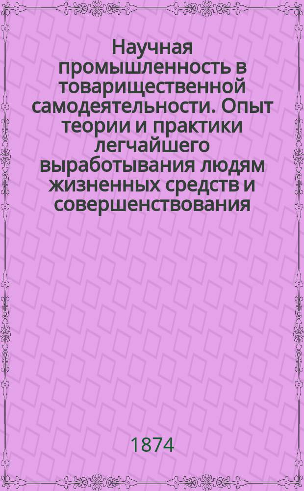 Научная промышленность в товарищественной самодеятельности. Опыт теории и практики легчайшего выработывания людям жизненных средств и совершенствования : (Попул. очерк)