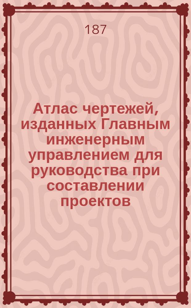 Атлас чертежей, изданных Главным инженерным управлением для руководства при составлении проектов : Ч. 1. Ч. 2. Тетрадь А. Пояснительная записка... : Пояснительная записка...