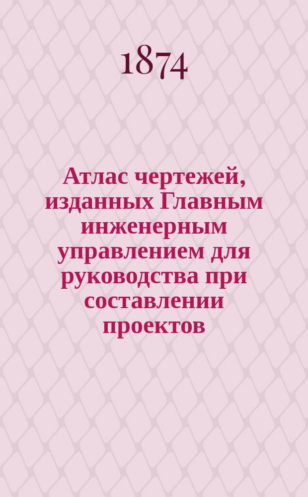 Атлас чертежей, изданных Главным инженерным управлением для руководства при составлении проектов : Ч. 1. Ч. 2. Тетрадь А. Пояснительная записка... : Пояснительная записка...
