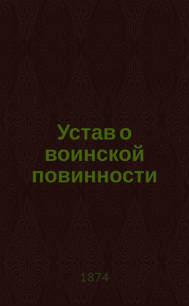 Устав о воинской повинности : Выс. утв. 1 янв. 1874 г