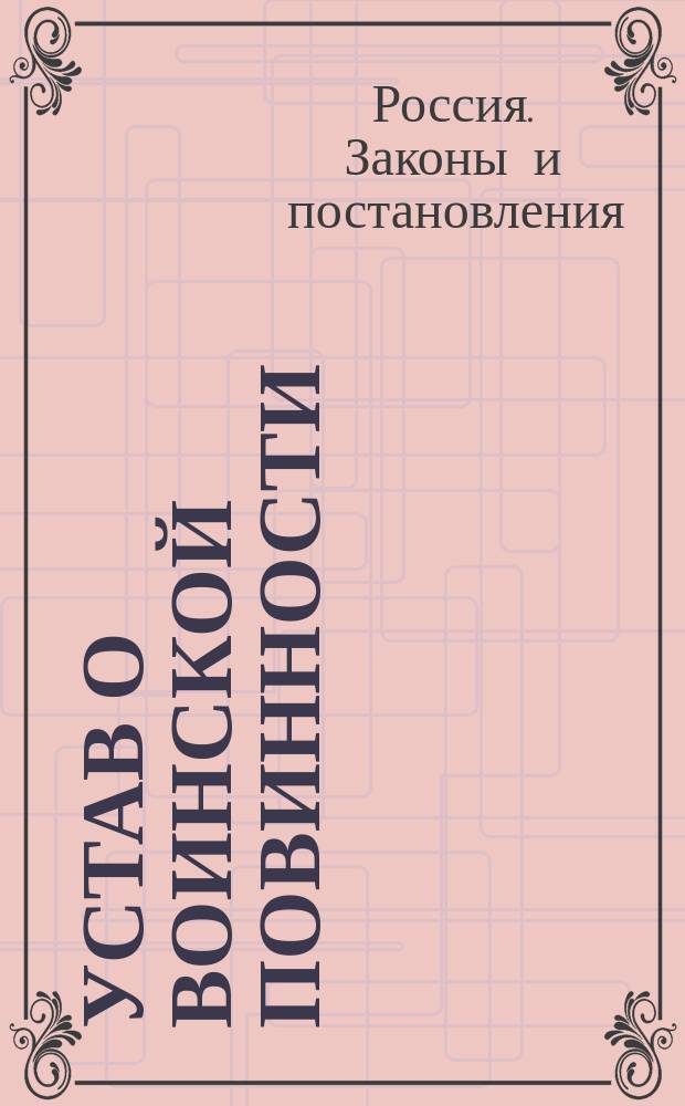 Устав о воинской повинности : С общепонятными объяснениями и со всключением высочайшего манифеста и высочайшего указа Правит. сенату и извлечений из правил о приеме вольноопределяющихся и об обмене и зачете рекрутских квитанций : Изд. с разрешения воен. министра