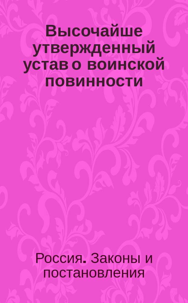 Высочайше утвержденный устав о воинской повинности : С прил. выс. утв. мнения Государственного совета, от 1-го янв. 1874 г. и приложения к ст. 53-й Устава о воинской повинности