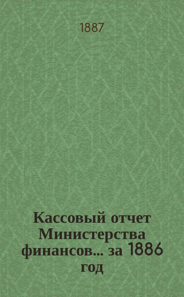 Кассовый отчет Министерства финансов... за 1886 год