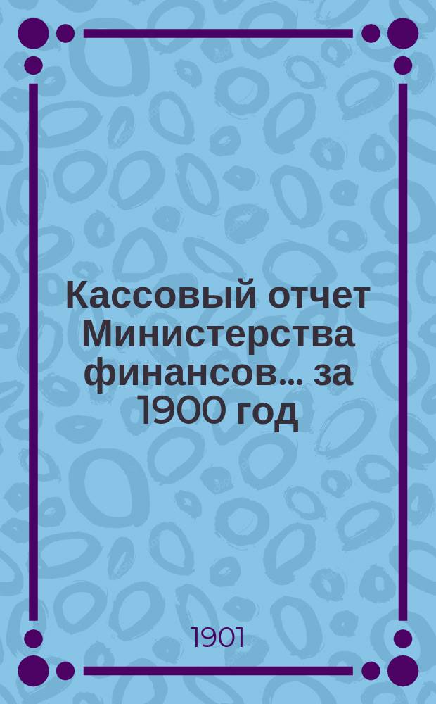 Кассовый отчет Министерства финансов... за 1900 год