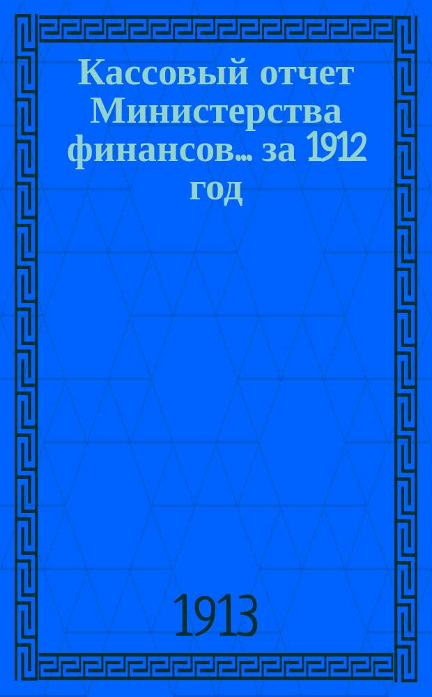 Кассовый отчет Министерства финансов... за 1912 год
