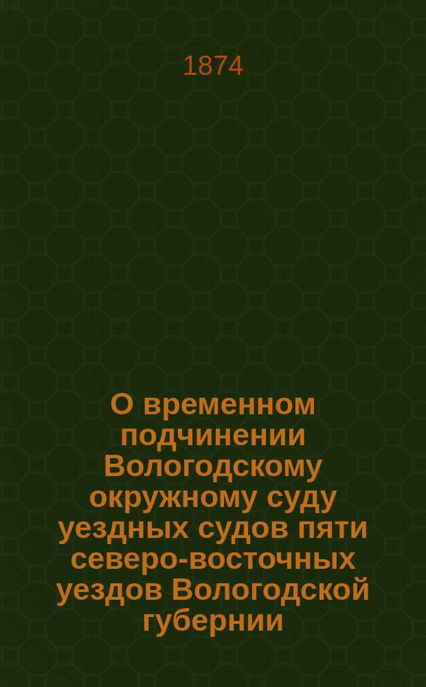 О временном подчинении Вологодскому окружному суду уездных судов пяти северо-восточных уездов Вологодской губернии : Представление в Гос. совет