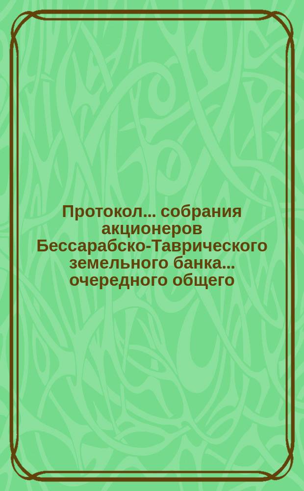 Протокол... собрания акционеров Бессарабско-Таврического земельного банка... ... очередного общего ... 29-го февраля 1876 года
