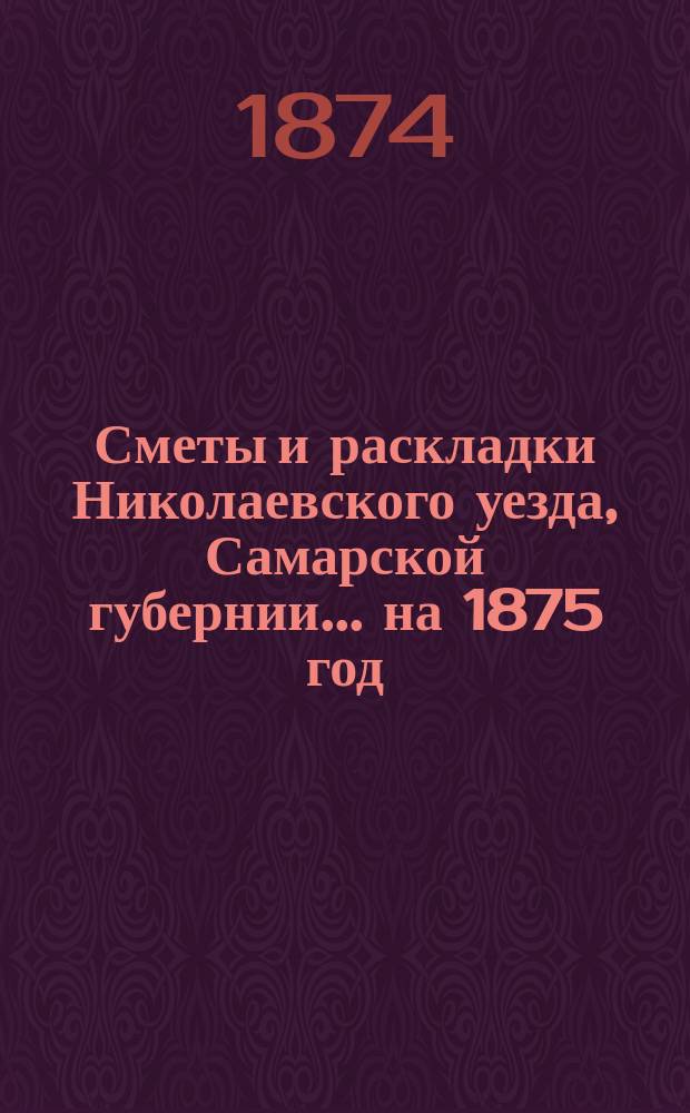 [Сметы и раскладки Николаевского уезда, Самарской губернии]. ... на 1875 год